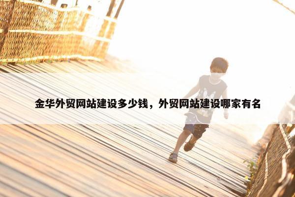 金华外贸网站建设多少钱，外贸网站建设哪家有名-第1张图片-冷动云