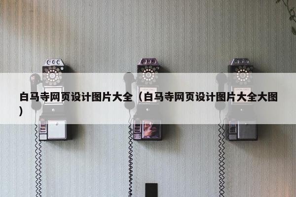 白马寺网页设计图片大全（白马寺网页设计图片大全大图）-第1张图片-冷动云
