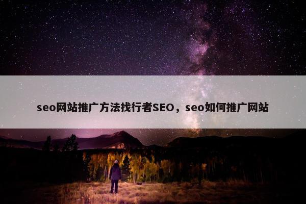 seo网站推广方法找行者SEO，seo如何推广网站-第1张图片-冷动云