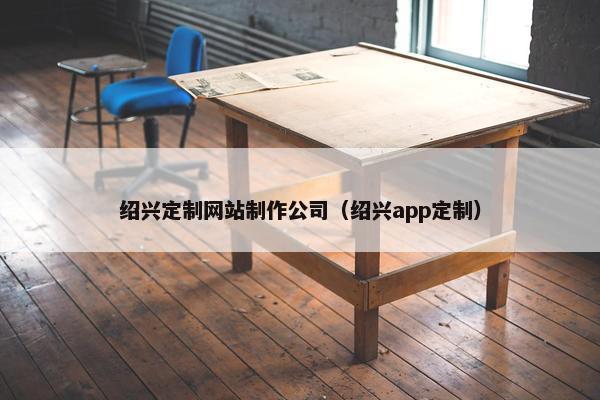 绍兴定制网站制作公司（绍兴app定制）-第1张图片-冷动云