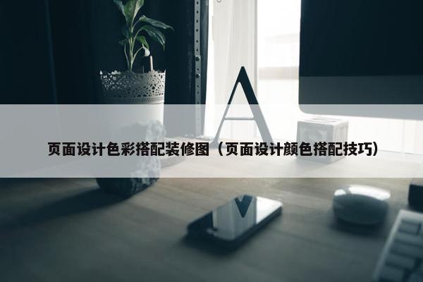 页面设计色彩搭配装修图（页面设计颜色搭配技巧）-第1张图片-冷动云