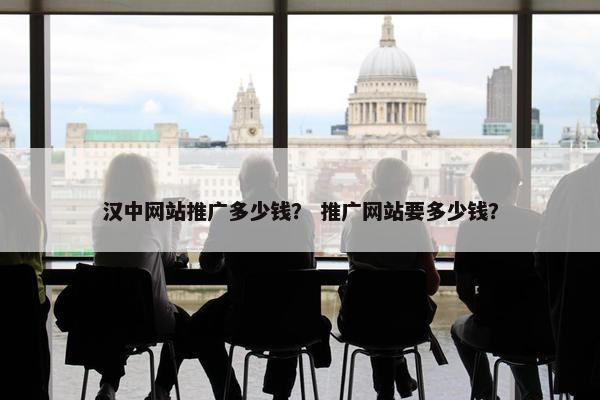 汉中网站推广多少钱？ 推广网站要多少钱？-第1张图片-冷动云