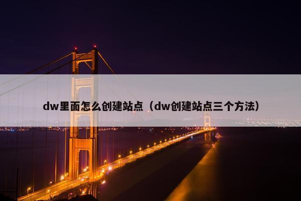 dw里面怎么创建站点（dw创建站点三个方法）-第1张图片-冷动云