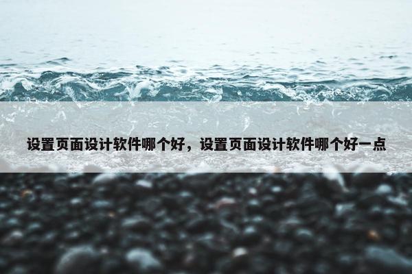 设置页面设计软件哪个好，设置页面设计软件哪个好一点-第1张图片-冷动云
