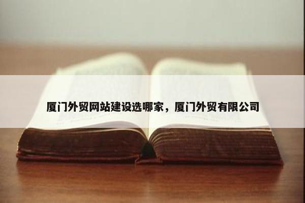 厦门外贸网站建设选哪家，厦门外贸有限公司-第1张图片-冷动云