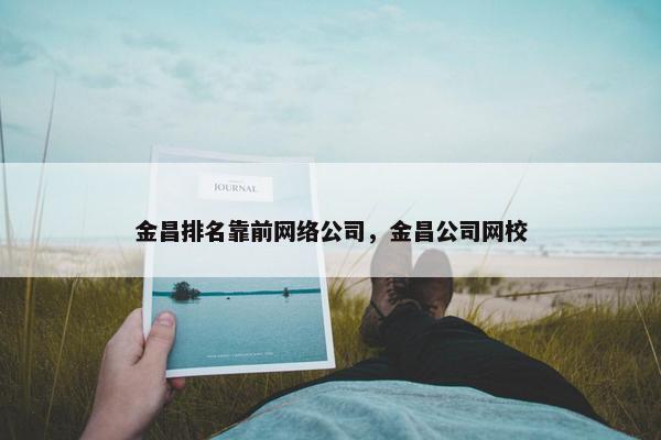 金昌排名靠前网络公司，金昌公司网校-第1张图片-冷动云
