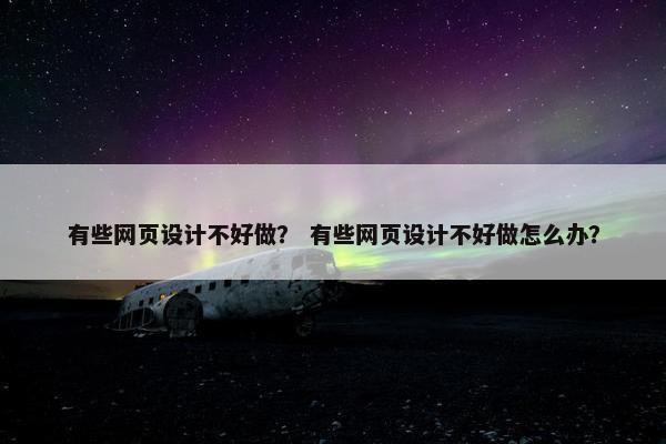 有些网页设计不好做？ 有些网页设计不好做怎么办？-第1张图片-冷动云
