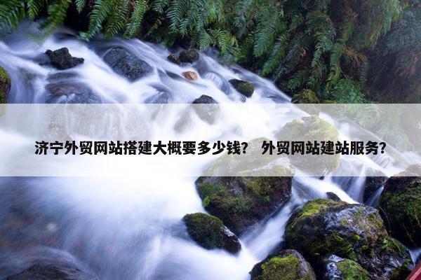 济宁外贸网站搭建大概要多少钱？ 外贸网站建站服务？-第1张图片-冷动云