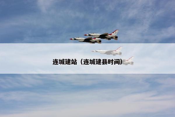 连城建站（连城建县时间）-第1张图片-冷动云