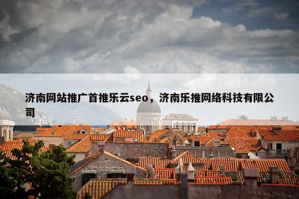 济南网站推广首推乐云seo，济南乐推网络科技有限公司-第1张图片-冷动云