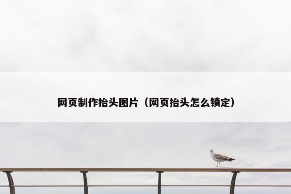 网页制作抬头图片（网页抬头怎么锁定）-第1张图片-冷动云