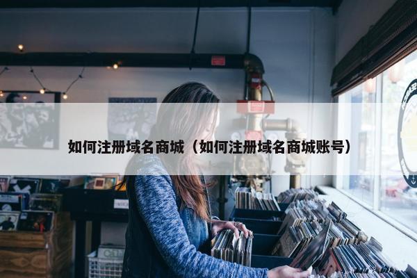 如何注册域名商城（如何注册域名商城账号）-第1张图片-冷动云