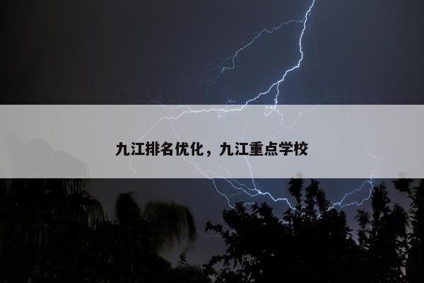 九江排名优化，九江重点学校-第1张图片-冷动云