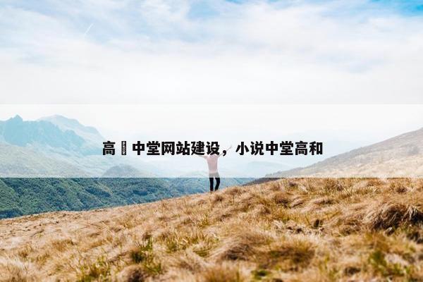 高埗中堂网站建设，小说中堂高和-第1张图片-冷动云