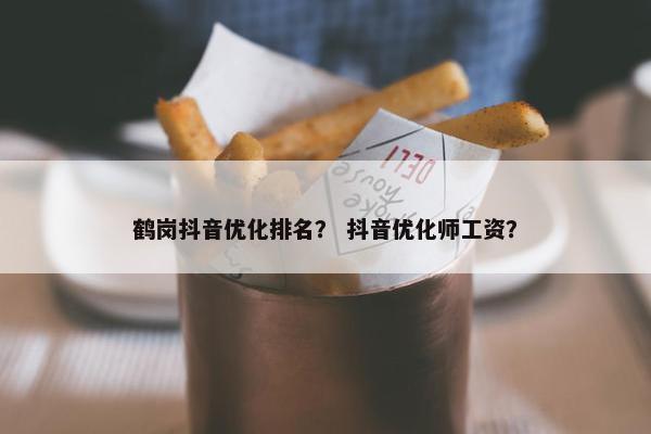 鹤岗抖音优化排名？ 抖音优化师工资？-第1张图片-冷动云