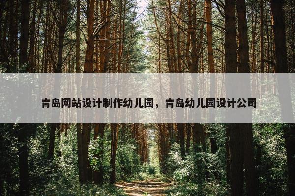 青岛网站设计制作幼儿园，青岛幼儿园设计公司-第1张图片-冷动云