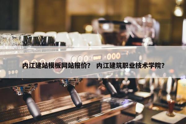 内江建站模板网站报价？ 内江建筑职业技术学院？-第1张图片-冷动云
