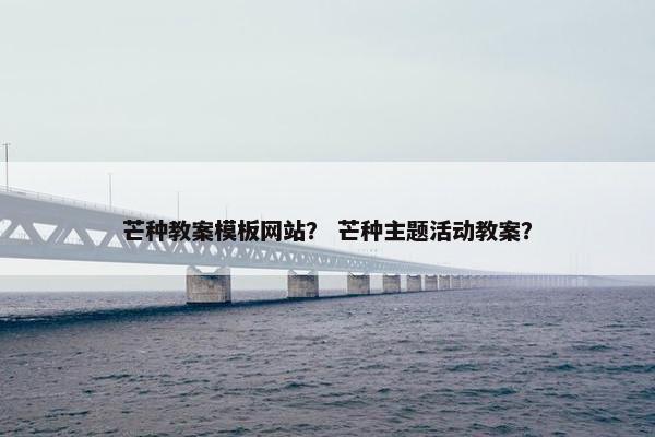 芒种教案模板网站？ 芒种主题活动教案？-第1张图片-冷动云