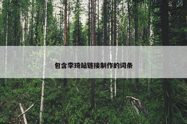 包含李琦站链接制作的词条-第1张图片-冷动云