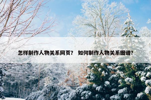 怎样制作人物关系网页？ 如何制作人物关系图谱？-第1张图片-冷动云