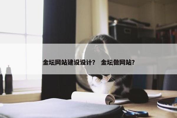 金坛网站建设设计？ 金坛做网站？-第1张图片-冷动云