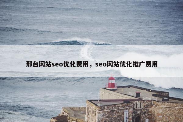 邢台网站seo优化费用，seo网站优化推广费用-第1张图片-冷动云