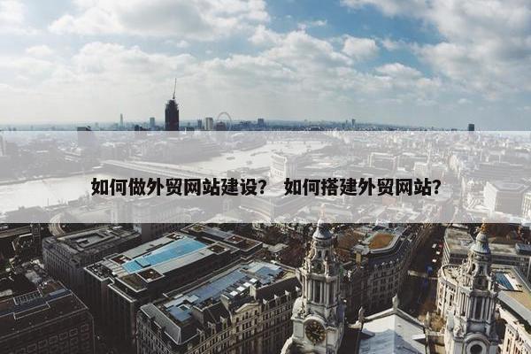 如何做外贸网站建设？ 如何搭建外贸网站？-第1张图片-冷动云
