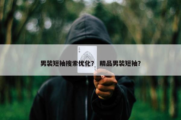 男装短袖搜索优化？ 精品男装短袖？-第1张图片-冷动云