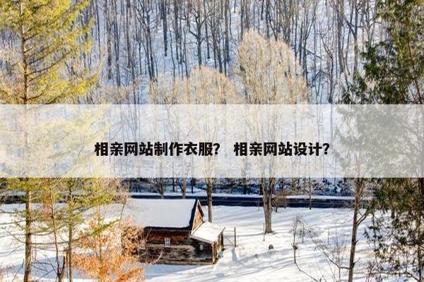 相亲网站制作衣服？ 相亲网站设计？-第1张图片-冷动云