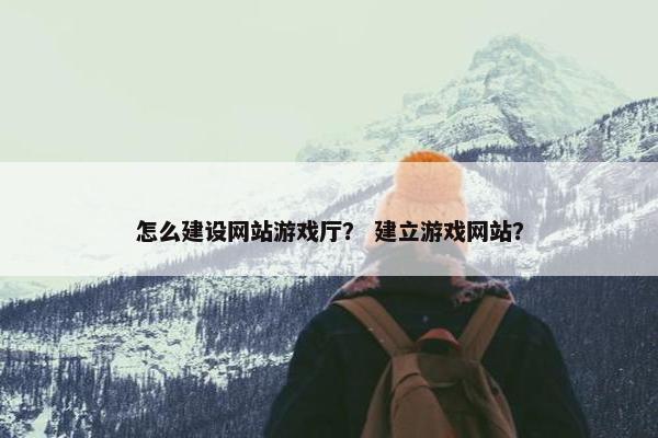 怎么建设网站游戏厅？ 建立游戏网站？-第1张图片-冷动云