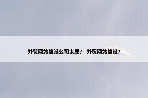 外贸网站建设公司太原？ 外贸网站建设？-第1张图片-冷动云