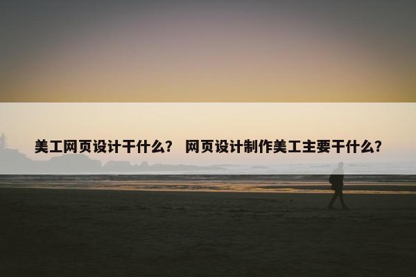 美工网页设计干什么？ 网页设计制作美工主要干什么？-第1张图片-冷动云