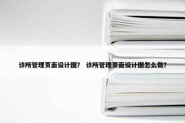 诊所管理页面设计图？ 诊所管理页面设计图怎么做？-第1张图片-冷动云