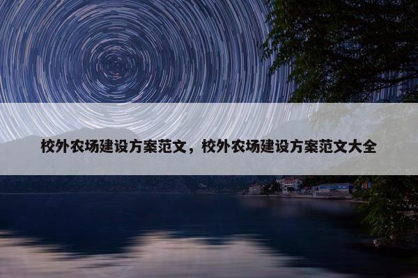 校外农场建设方案范文，校外农场建设方案范文大全-第1张图片-冷动云