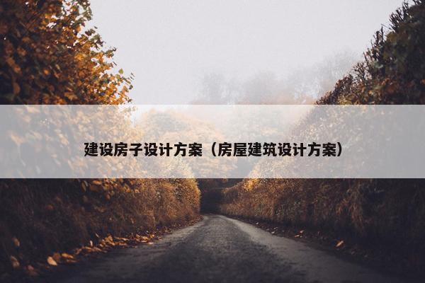 建设房子设计方案（房屋建筑设计方案）-第1张图片-冷动云