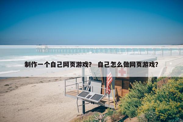 制作一个自己网页游戏？ 自己怎么做网页游戏？-第1张图片-冷动云