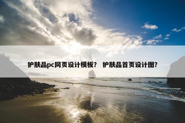 护肤品pc网页设计模板？ 护肤品首页设计图？-第1张图片-冷动云