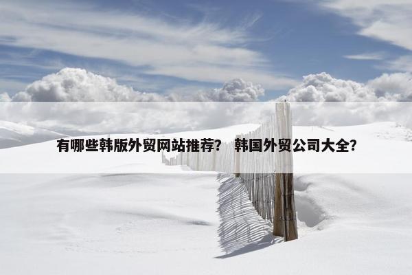 有哪些韩版外贸网站推荐？ 韩国外贸公司大全？-第1张图片-冷动云