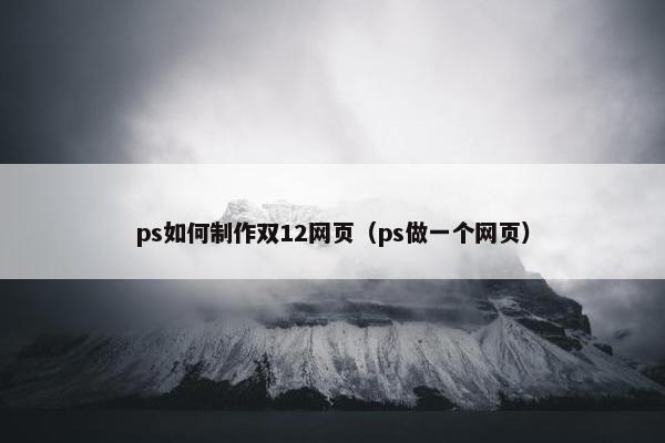 ps如何制作双12网页（ps做一个网页）-第1张图片-冷动云