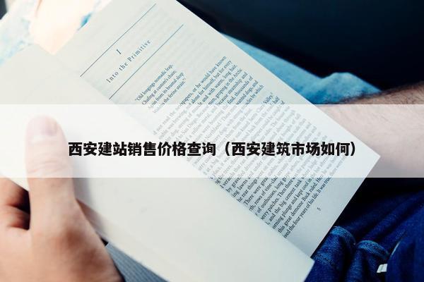 西安建站销售价格查询（西安建筑市场如何）-第1张图片-冷动云