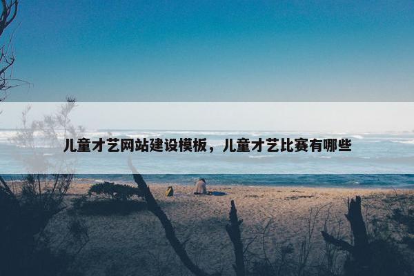 儿童才艺网站建设模板，儿童才艺比赛有哪些-第1张图片-冷动云