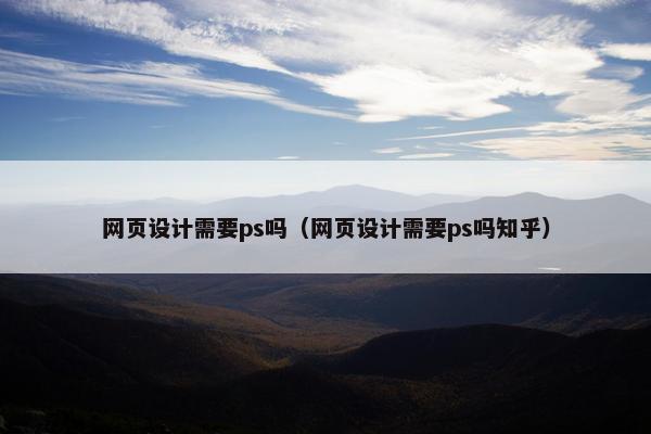 网页设计需要ps吗（网页设计需要ps吗知乎）-第1张图片-冷动云