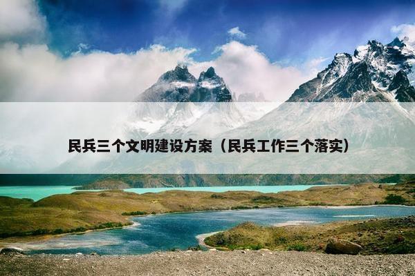 民兵三个文明建设方案（民兵工作三个落实）-第1张图片-冷动云
