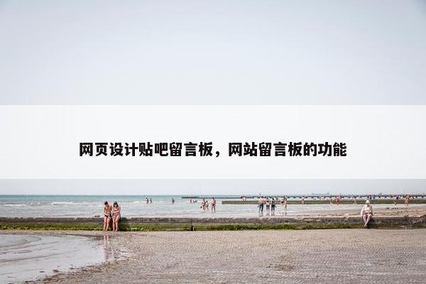 网页设计贴吧留言板，网站留言板的功能-第1张图片-冷动云