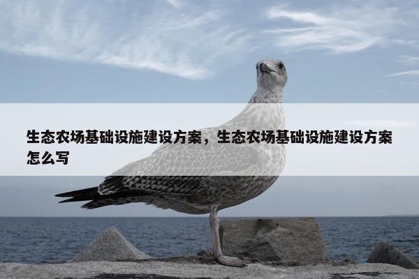 生态农场基础设施建设方案，生态农场基础设施建设方案怎么写-第1张图片-冷动云