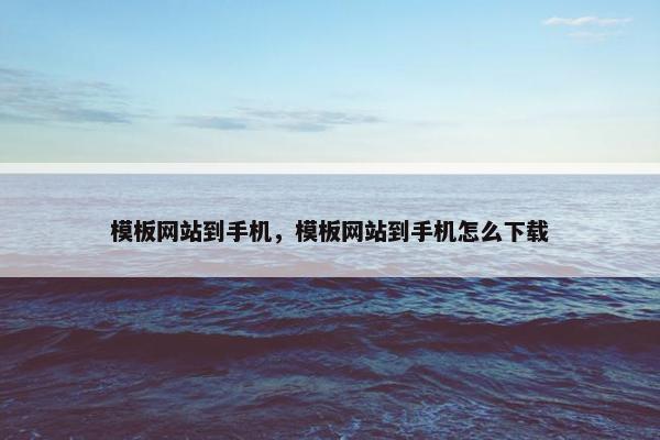 模板网站到手机，模板网站到手机怎么下载-第1张图片-冷动云