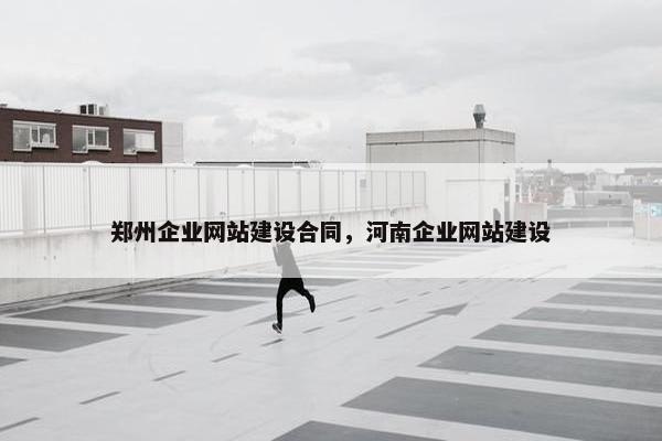 郑州企业网站建设合同，河南企业网站建设-第1张图片-冷动云