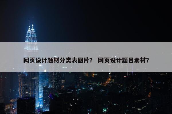 网页设计题材分类表图片？ 网页设计题目素材？-第1张图片-冷动云