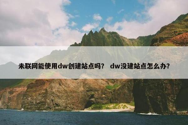 未联网能使用dw创建站点吗？ dw没建站点怎么办？-第1张图片-冷动云