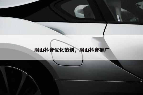 眉山抖音优化策划，眉山抖音推广-第1张图片-冷动云
